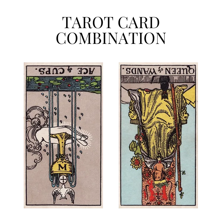 ace of cups reversed and queen of wands reversed tarot cards combination meaning