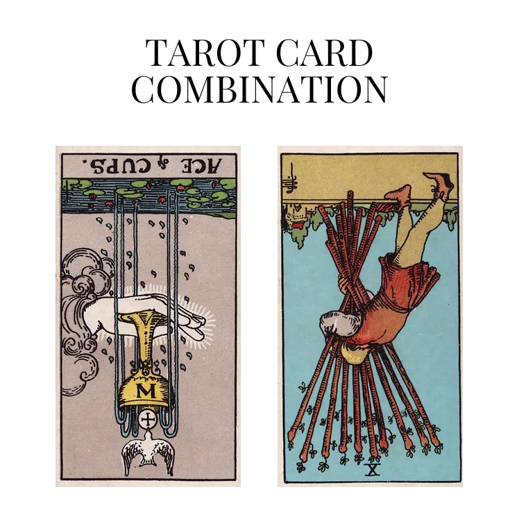 ace of cups reversed and ten of wands reversed tarot cards combination meaning