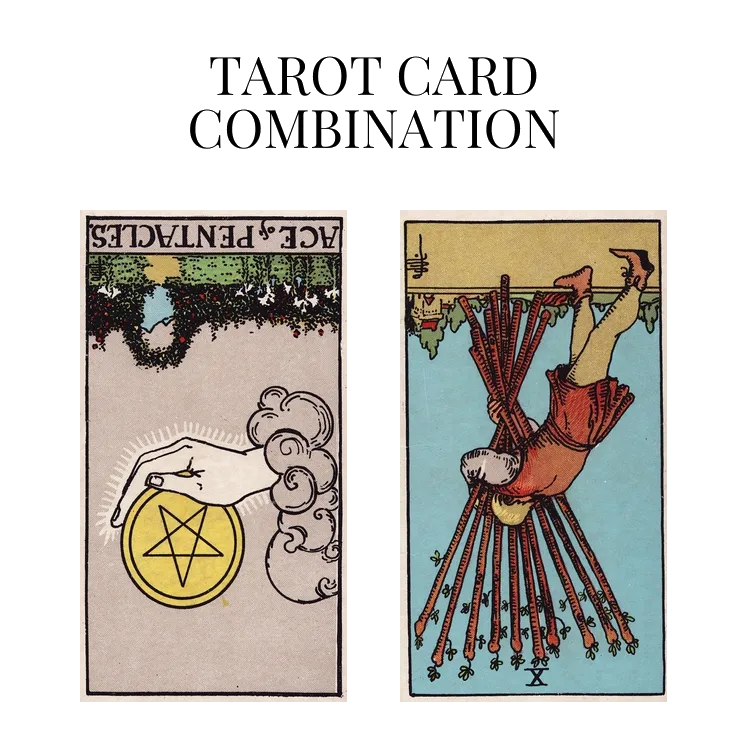 ace of pentacles reversed and ten of wands reversed tarot cards combination meaning