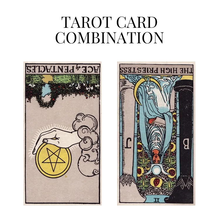 ace of pentacles reversed and the high priestess reversed tarot cards combination meaning