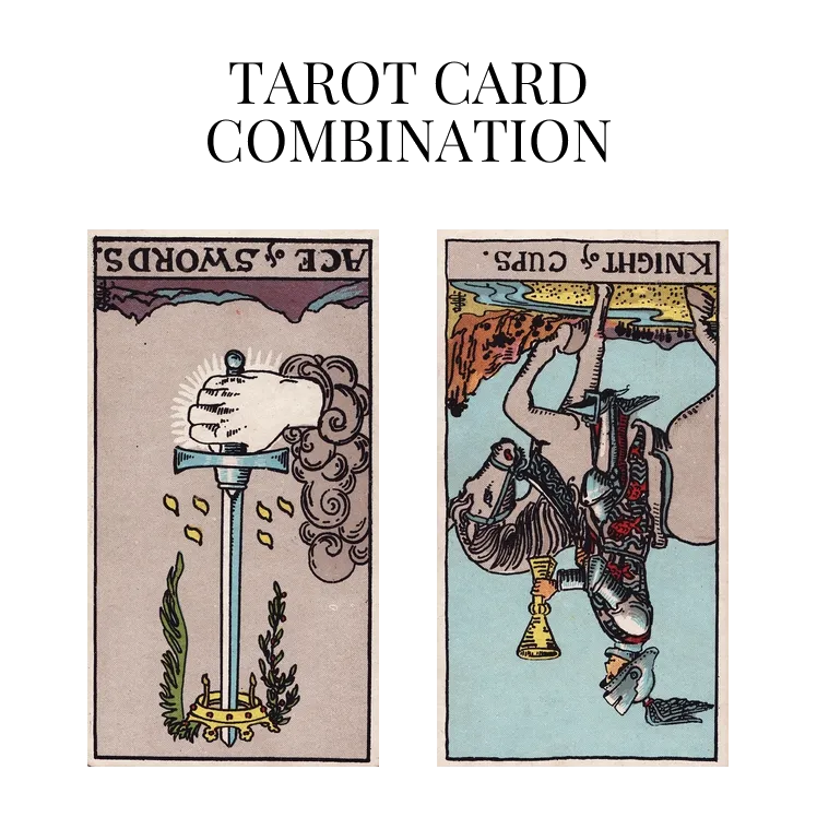 ace of swords reversed and knight of cups reversed tarot cards combination meaning
