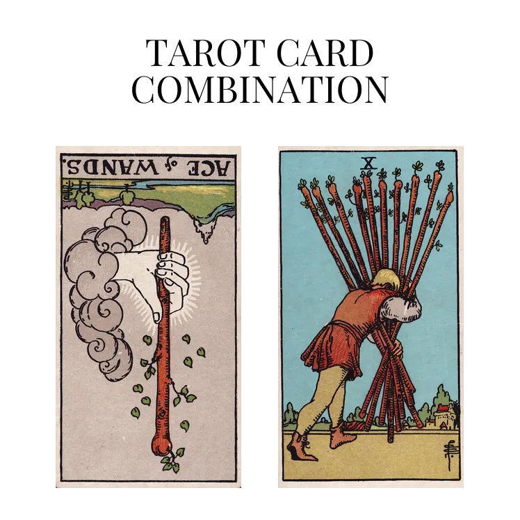 ace of wands reversed and ten of wands tarot cards combination meaning
