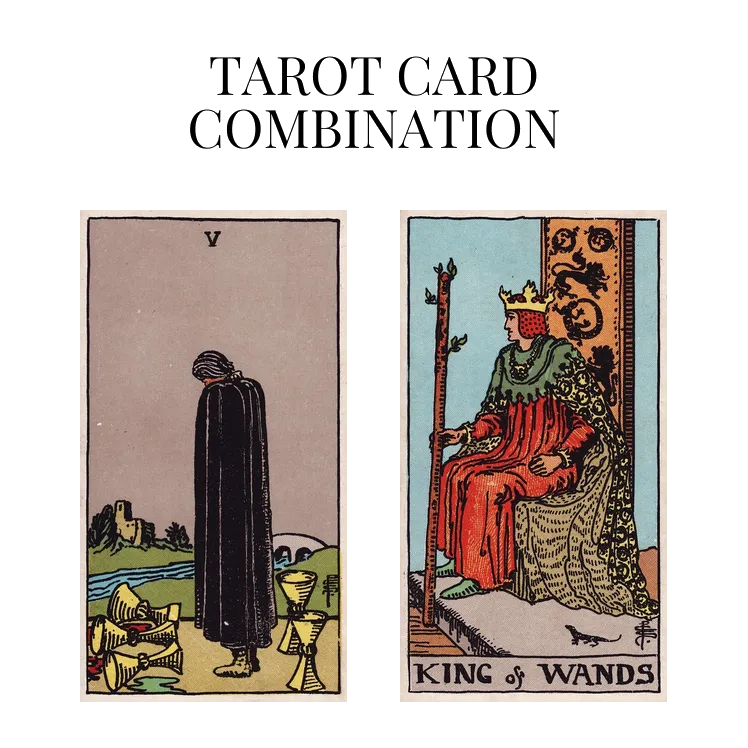 five of cups and king of wands tarot cards combination meaning