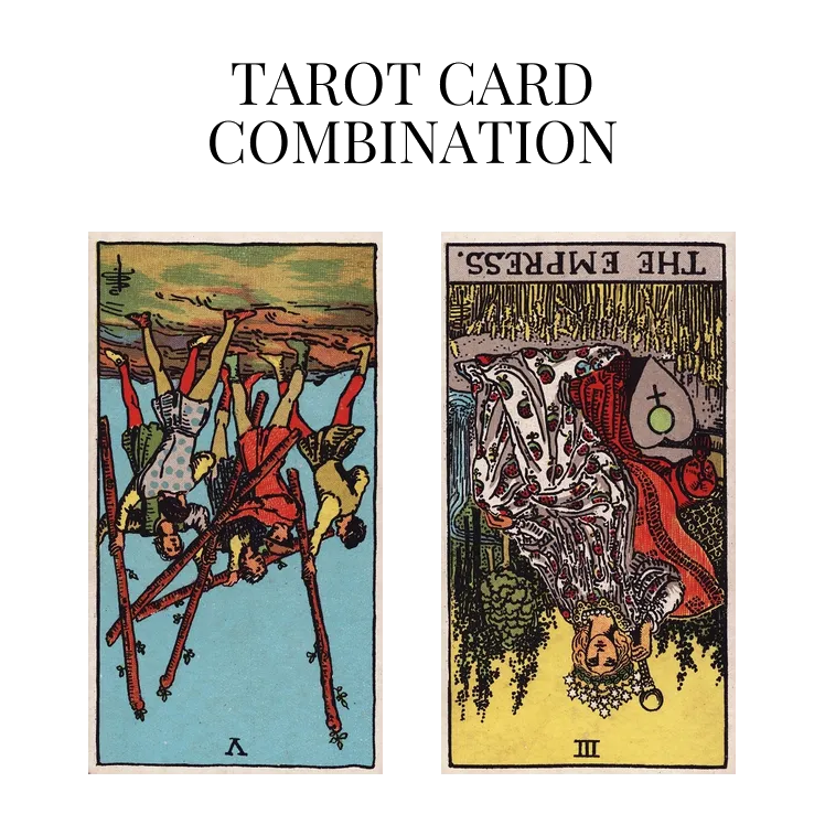 five of wands reversed and the empress reversed tarot cards combination meaning