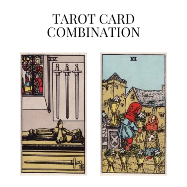 four of swords and six of cups tarot cards combination meaning