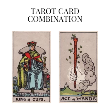 king of cups and ace of wands tarot cards combination meaning