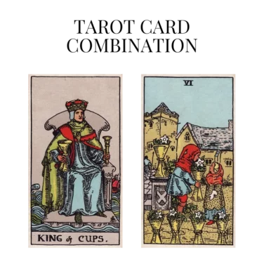 king of cups and six of cups tarot cards combination meaning