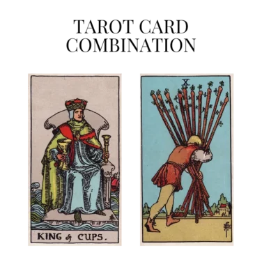 king of cups and ten of wands tarot cards combination meaning