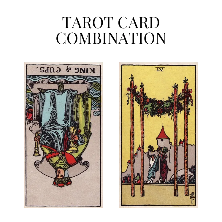 king of cups reversed and four of wands tarot cards combination meaning