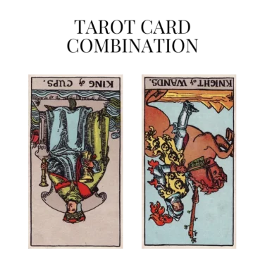 king of cups reversed and knight of wands reversed tarot cards combination meaning