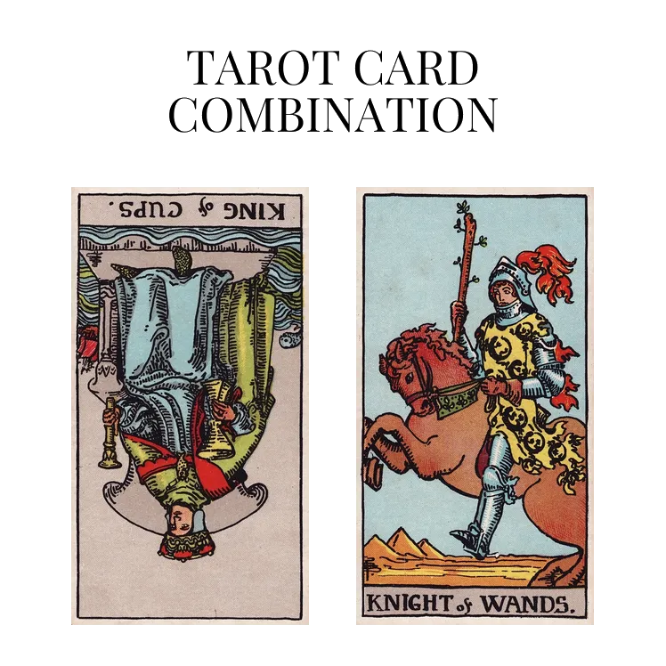 king of cups reversed and knight of wands tarot cards combination meaning