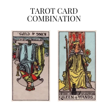king of cups reversed and queen of wands tarot cards combination meaning