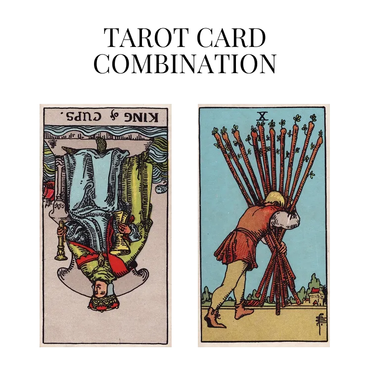 king of cups reversed and ten of wands tarot cards combination meaning