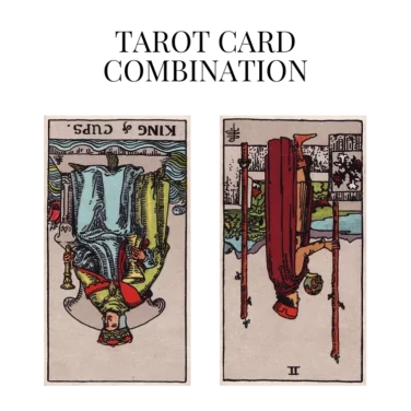 king of cups reversed and two of wands reversed tarot cards combination meaning