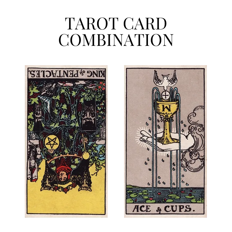 king of pentacles reversed and ace of cups tarot cards combination meaning
