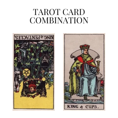 king of pentacles reversed and king of cups tarot cards combination meaning
