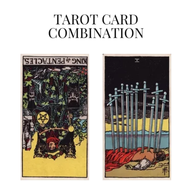 king of pentacles reversed and ten of swords tarot cards combination meaning