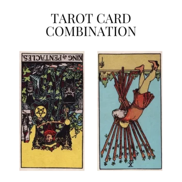 king of pentacles reversed and ten of wands reversed tarot cards combination meaning