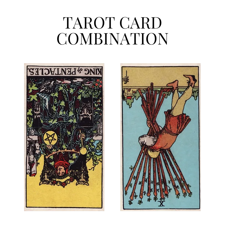 king of pentacles reversed and ten of wands reversed tarot cards combination meaning