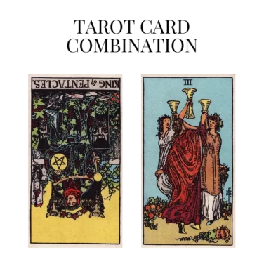 king of pentacles reversed and three of cups tarot cards combination meaning