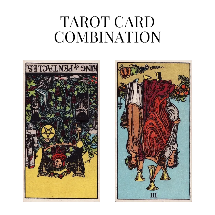 king of pentacles reversed and three of cups reversed tarot cards combination meaning
