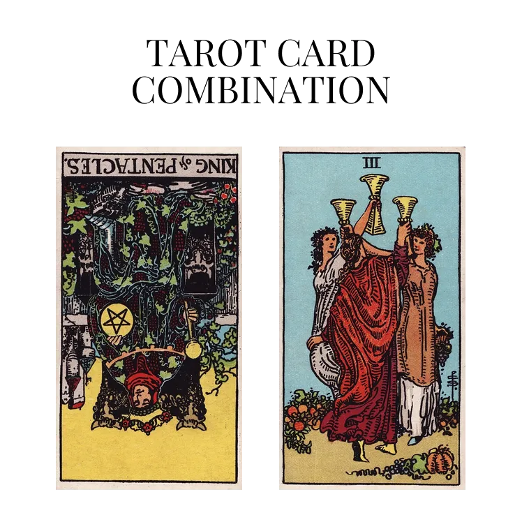 king of pentacles reversed and three of cups tarot cards combination meaning