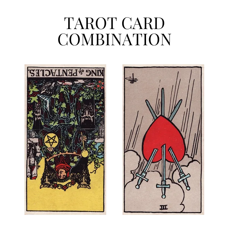 king of pentacles reversed and three of swords reversed tarot cards combination meaning