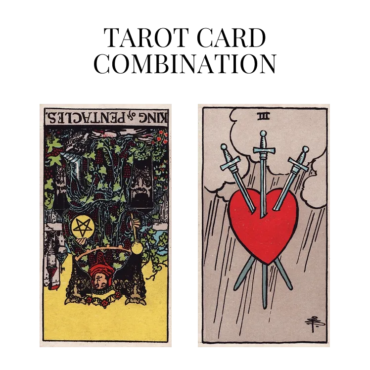 king of pentacles reversed and three of swords tarot cards combination meaning