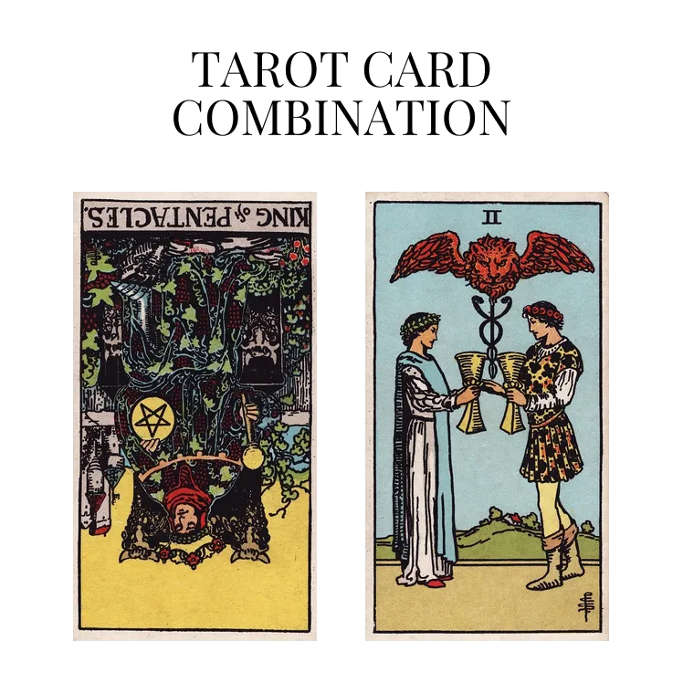 king of pentacles reversed and two of cups tarot cards combination meaning