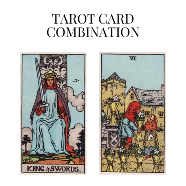 king of swords and six of cups tarot cards combination meaning