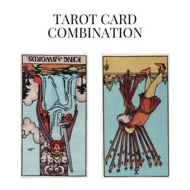 king of swords reversed and ten of wands reversed tarot cards combination meaning