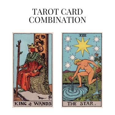 king of wands and the star tarot cards combination meaning
