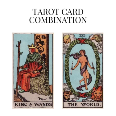 king of wands and the world tarot cards combination meaning