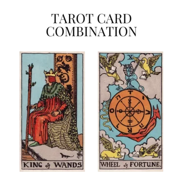 king of wands and wheel of fortune tarot cards combination meaning