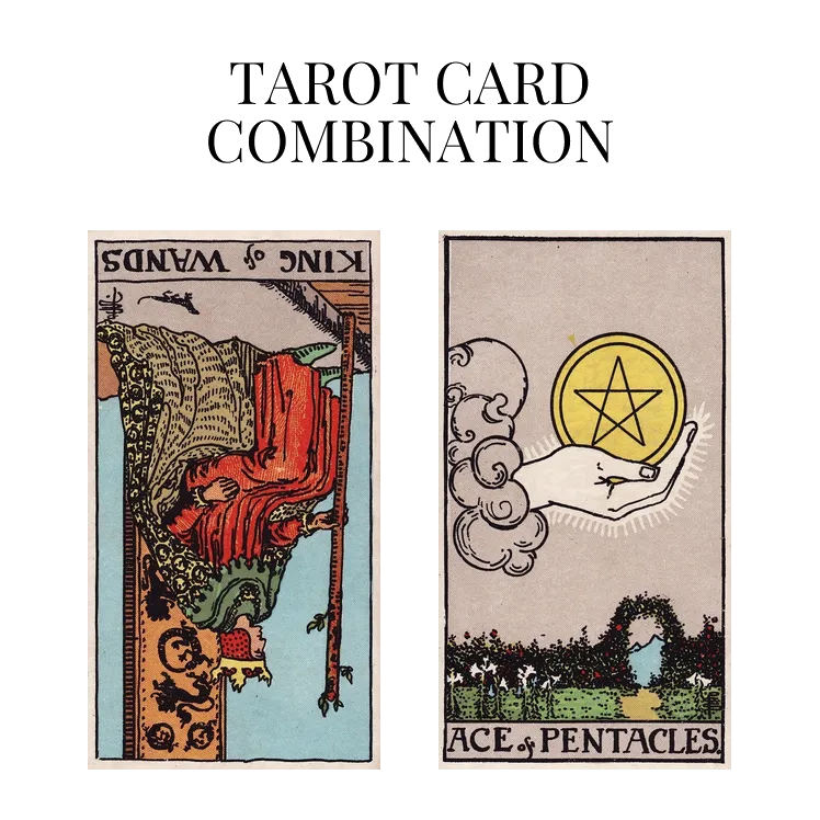 king of wands reversed and ace of pentacles tarot cards combination meaning