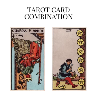 king of wands reversed and eight of pentacles tarot cards combination meaning