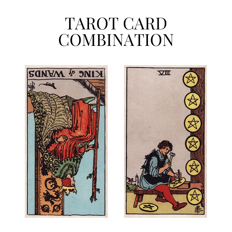 king of wands reversed and eight of pentacles tarot cards combination meaning