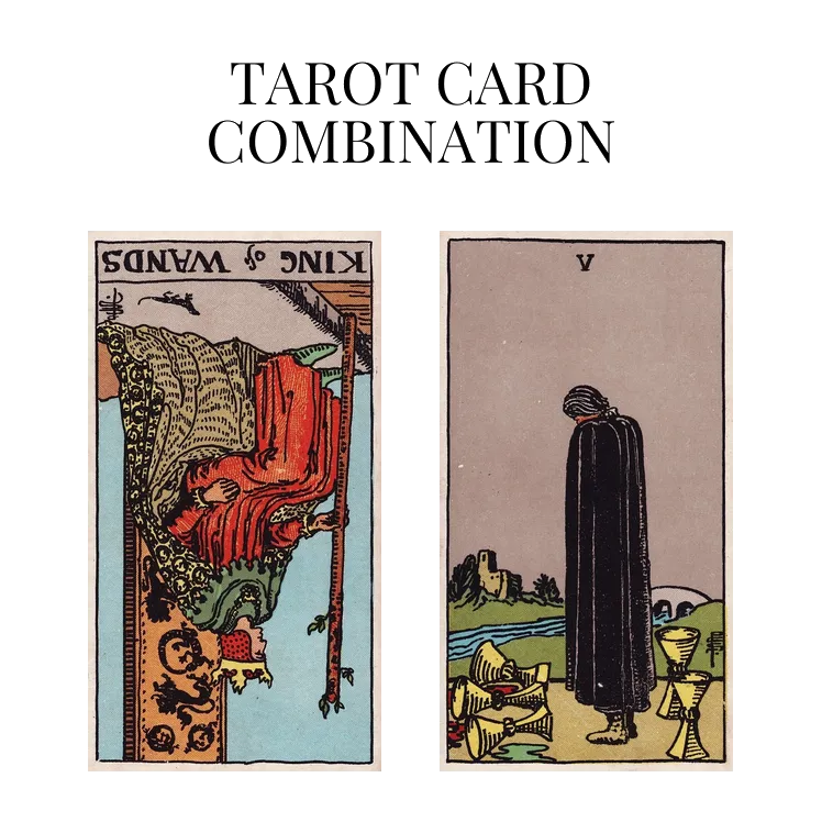 king of wands reversed and five of cups tarot cards combination meaning