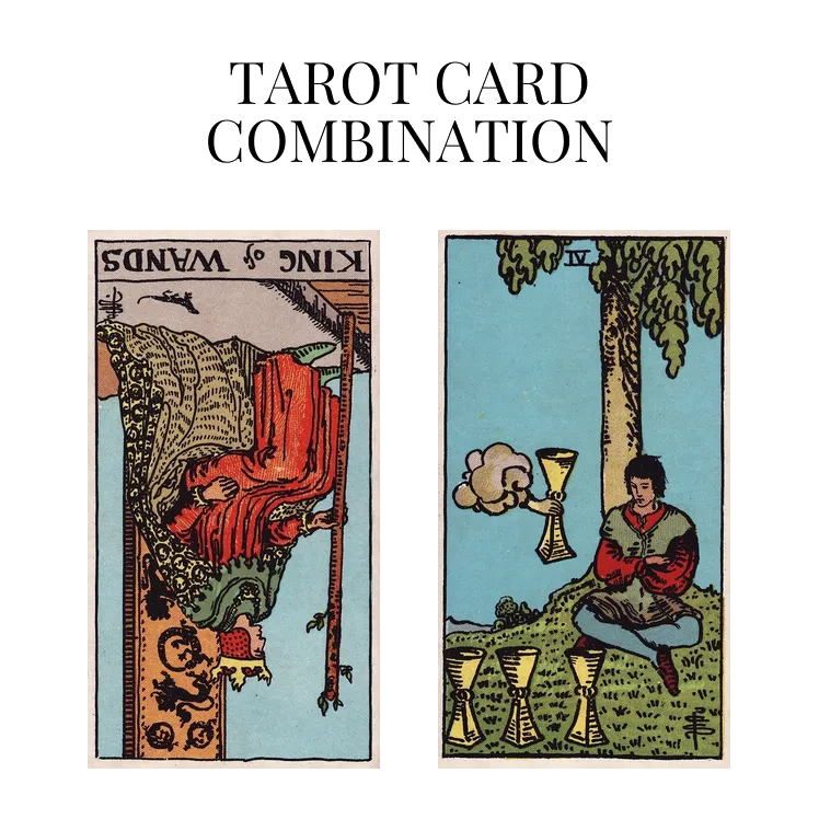 king of wands reversed and four of cups tarot cards combination meaning