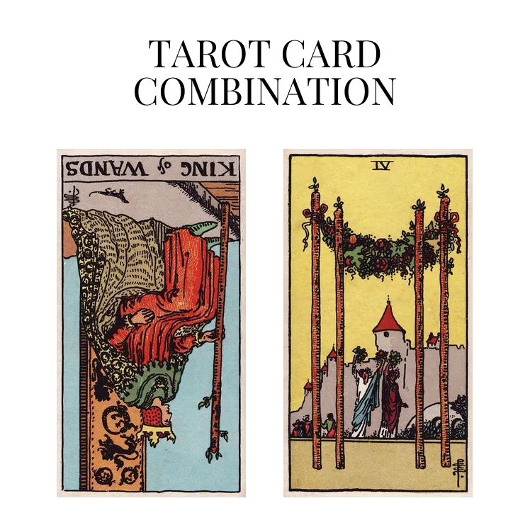 king of wands reversed and four of wands tarot cards combination meaning