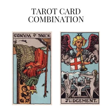 king of wands reversed and judgement tarot cards combination meaning