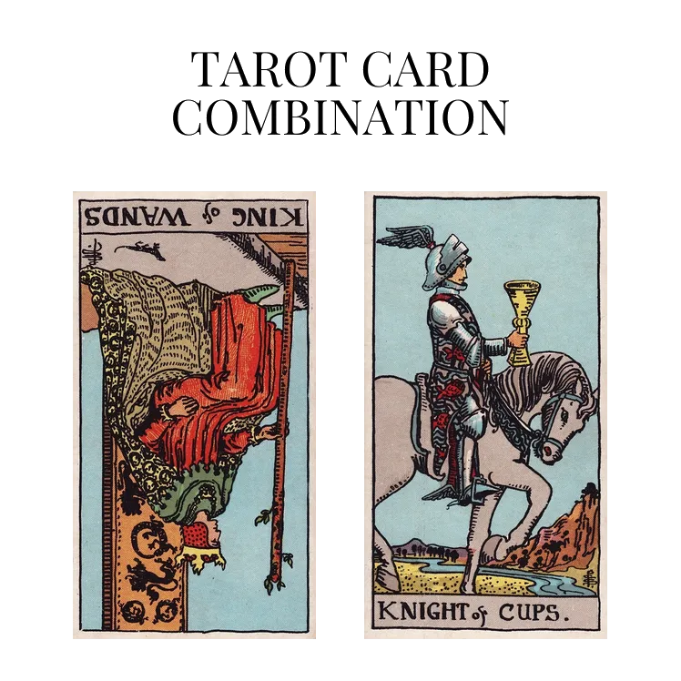 king of wands reversed and knight of cups tarot cards combination meaning