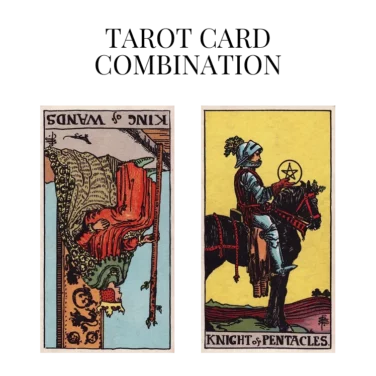 king of wands reversed and knight of pentacles tarot cards combination meaning