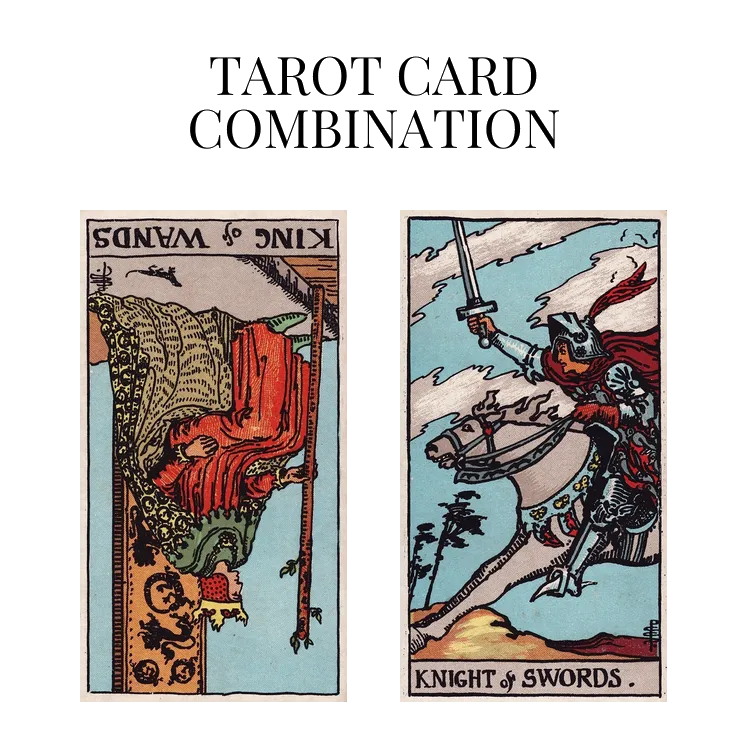 king of wands reversed and knight of swords tarot cards combination meaning