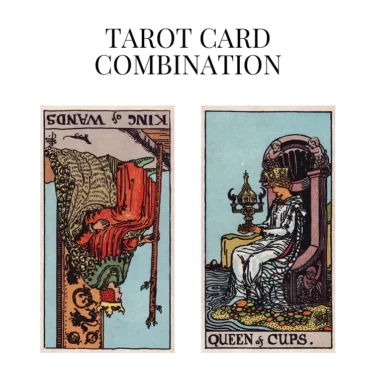 king of wands reversed and queen of cups tarot cards combination meaning