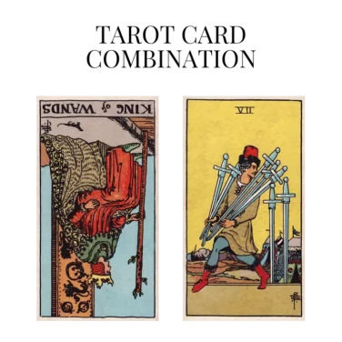 king of wands reversed and seven of swords tarot cards combination meaning