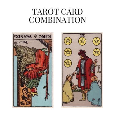 king of wands reversed and six of pentacles tarot cards combination meaning
