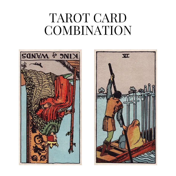 king of wands reversed and six of swords tarot cards combination meaning
