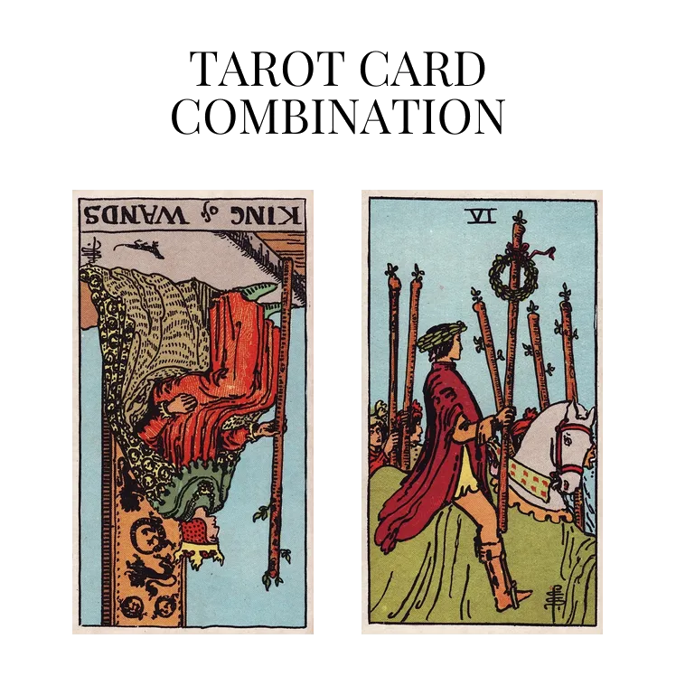 king of wands reversed and six of wands tarot cards combination meaning