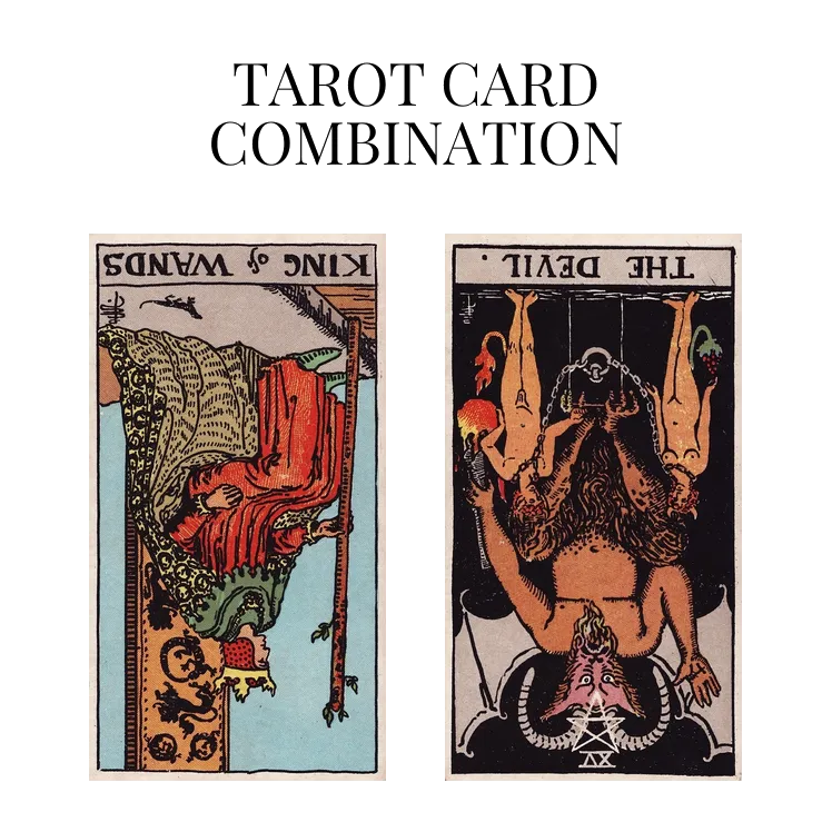 king of wands reversed and the devil reversed tarot cards combination meaning